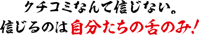 クチコミなんて信じない。信じるのは自分たちの舌のみ！